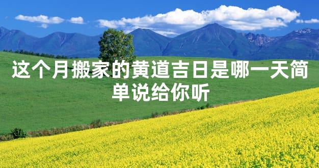 这个月搬家的黄道吉日是哪一天简单说给你听