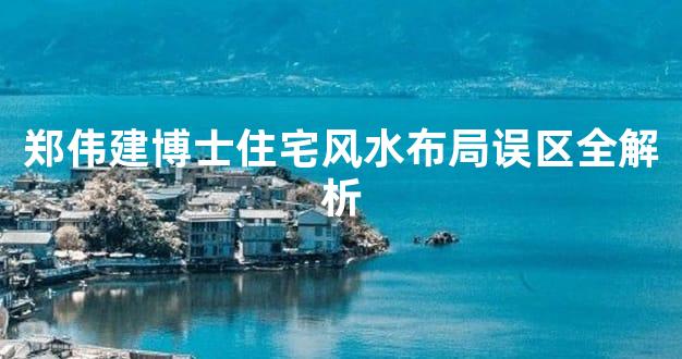 郑伟建博士住宅风水布局误区全解析
