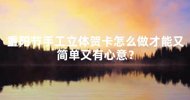 重阳节手工立体贺卡怎么做才能又简单又有心意？