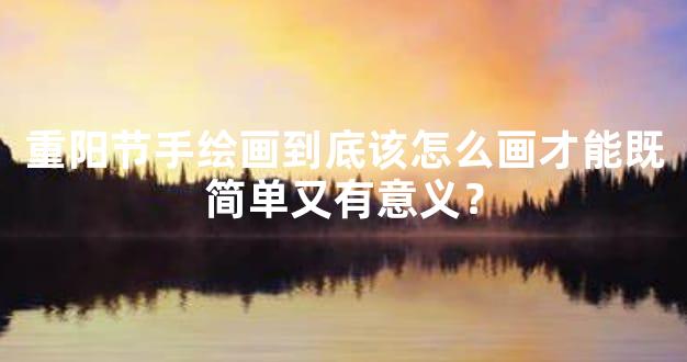 重阳节手绘画到底该怎么画才能既简单又有意义？