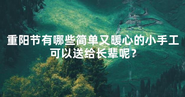 重阳节有哪些简单又暖心的小手工可以送给长辈呢？