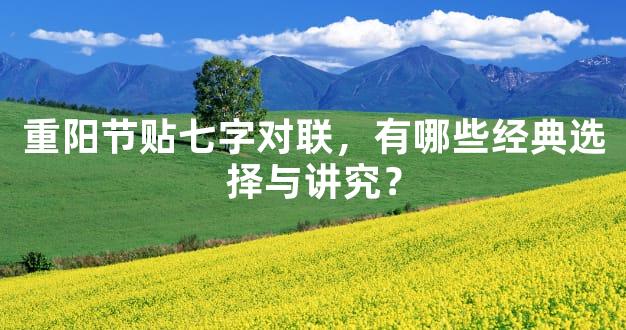 重阳节贴七字对联，有哪些经典选择与讲究？