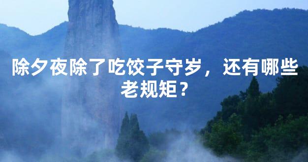 除夕夜除了吃饺子守岁，还有哪些老规矩？