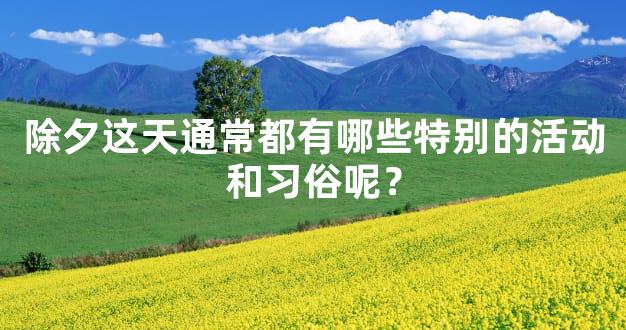 除夕这天通常都有哪些特别的活动和习俗呢？