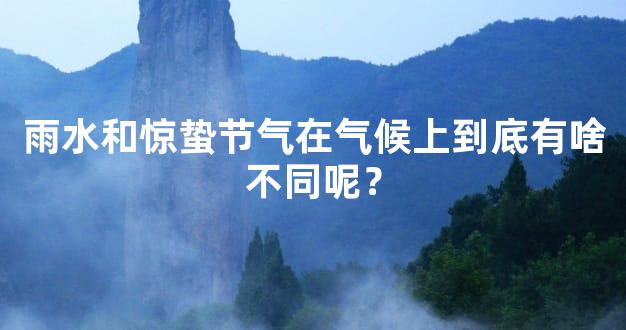 雨水和惊蛰节气在气候上到底有啥不同呢？