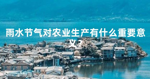 雨水节气对农业生产有什么重要意义？