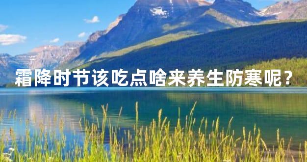 霜降时节该吃点啥来养生防寒呢？