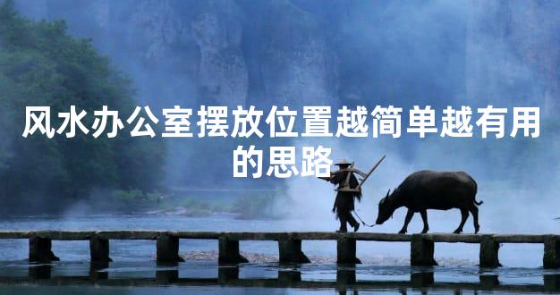 风水办公室摆放位置越简单越有用的思路
