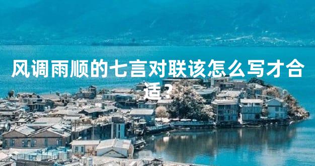 风调雨顺的七言对联该怎么写才合适？