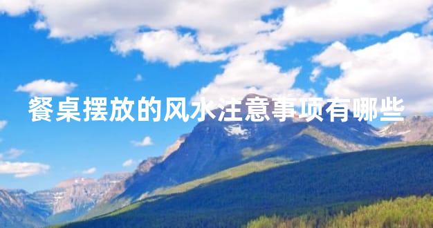 餐桌摆放的风水注意事项有哪些