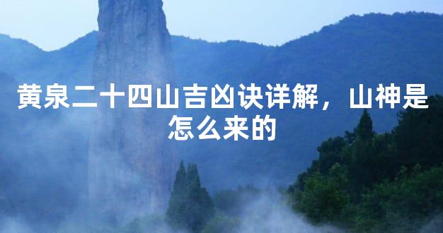 黄泉二十四山吉凶诀详解，山神是怎么来的