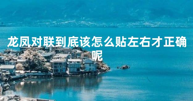 龙凤对联到底该怎么贴左右才正确呢