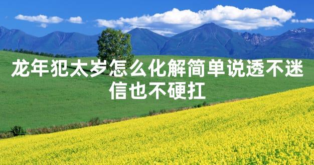 龙年犯太岁怎么化解简单说透不迷信也不硬扛