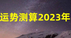 2023运势测算八字分析 2023年注意的风水吉凶宜忌