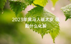 2023年属马太岁怎么化解 快速化解太岁影响的办法