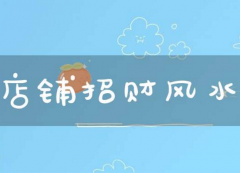 店铺招财风水的摆设需求 店铺风水要素有哪些